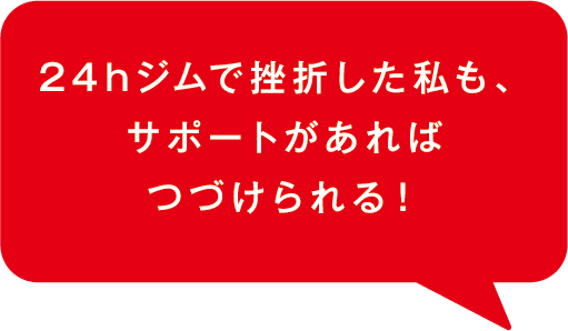 ２４ｈジムで挫折した私も、サポートがあればつづけられる！