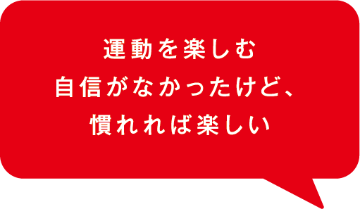 運動を楽しむ自身がなかったけど、慣れれば楽しい