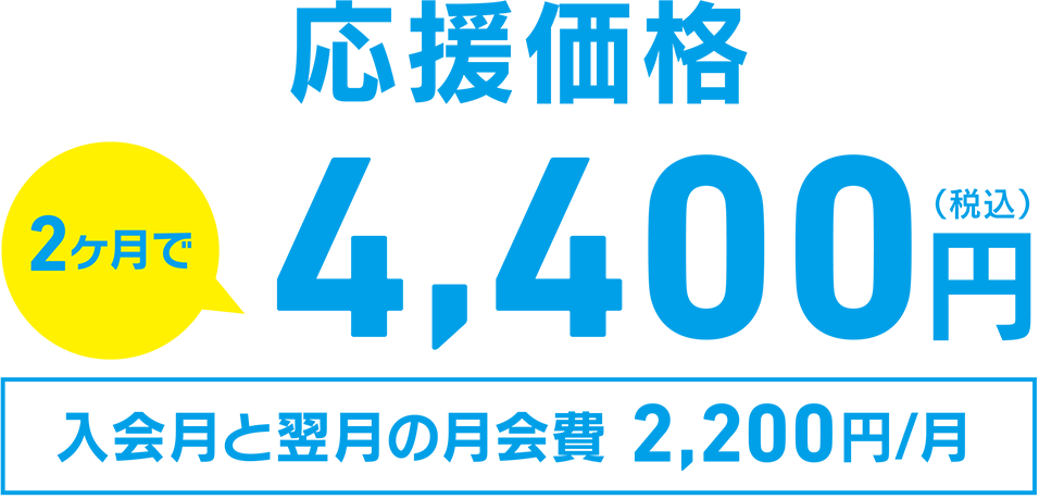 応援価格 2ヶ月で4,400円（税込） 入会月と翌月の月会費 2,200円/月