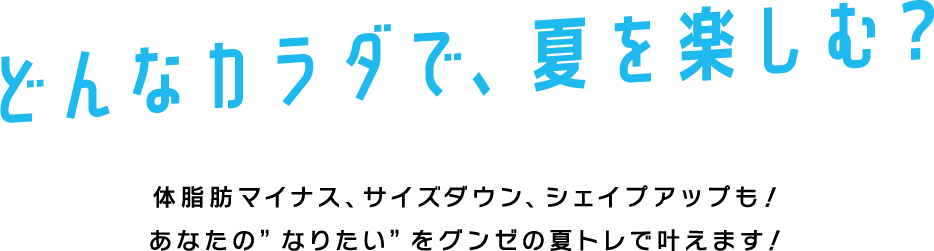 どんなカラダで、夏を楽しむ？