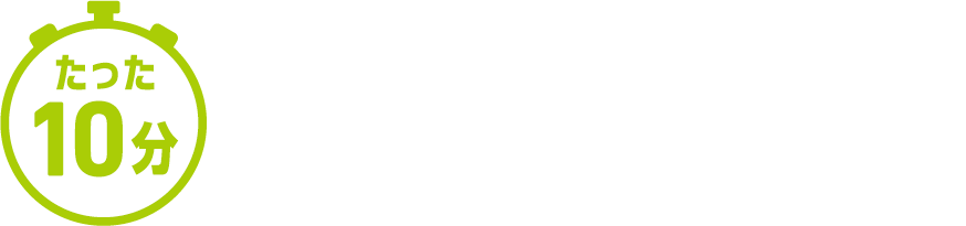 たった10分で、カラダもキモチも引き締まる！