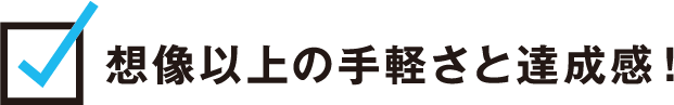 想像以上の手軽さと達成感！