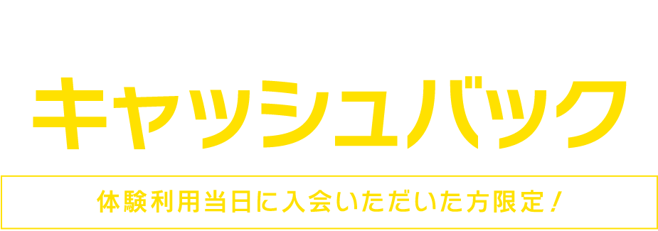 体験料金キャッシュバック（体験利用当日に入会いただいた方限定！）