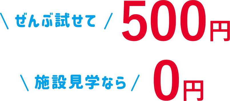 ぜんぶ試せて500円 施設見学なら0円