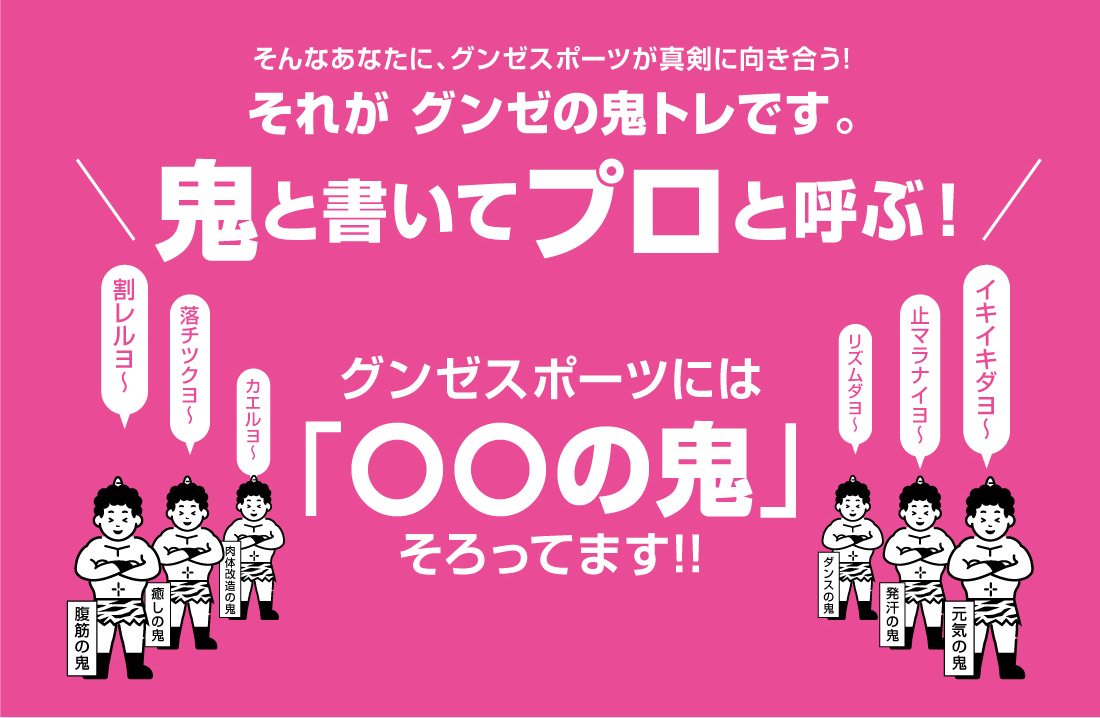 そんなあなたに、グンゼスポーツが真剣に向き合う!それが グンゼの鬼トレです。鬼と書いてプロと呼ぶ！グンゼスポーツには「〇〇の鬼」そろってます!!