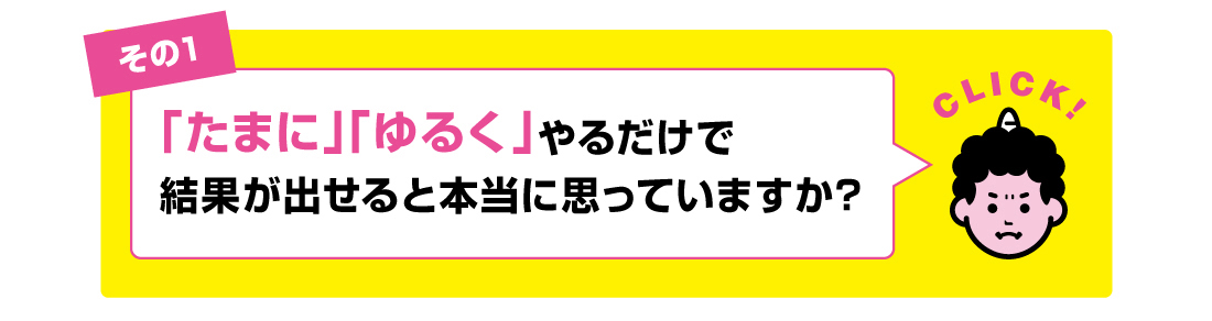 その1「たまに」「ゆるく」やるだけで結果が出せると本当に思っていますか?