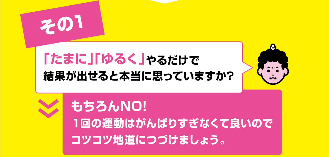 その1　A.もちろんNO!１回の運動はがんばりすぎなくて良いのでコツコツ地道につづけましょう。