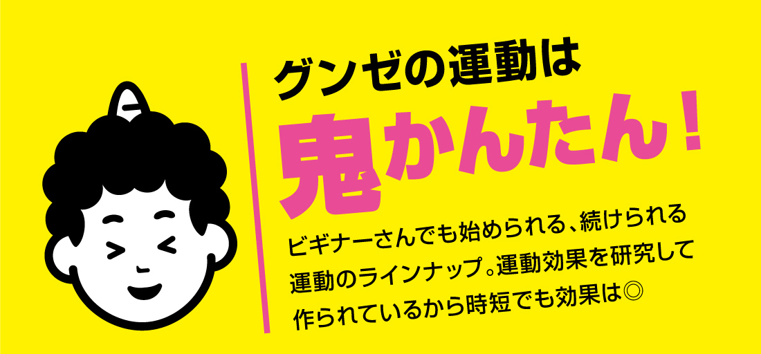 グンゼの運動は鬼かんたん！ビギナーさんでも始められる、続けられる運動のラインナップ。運動効果を研究して作られているから時短でも効果は◎