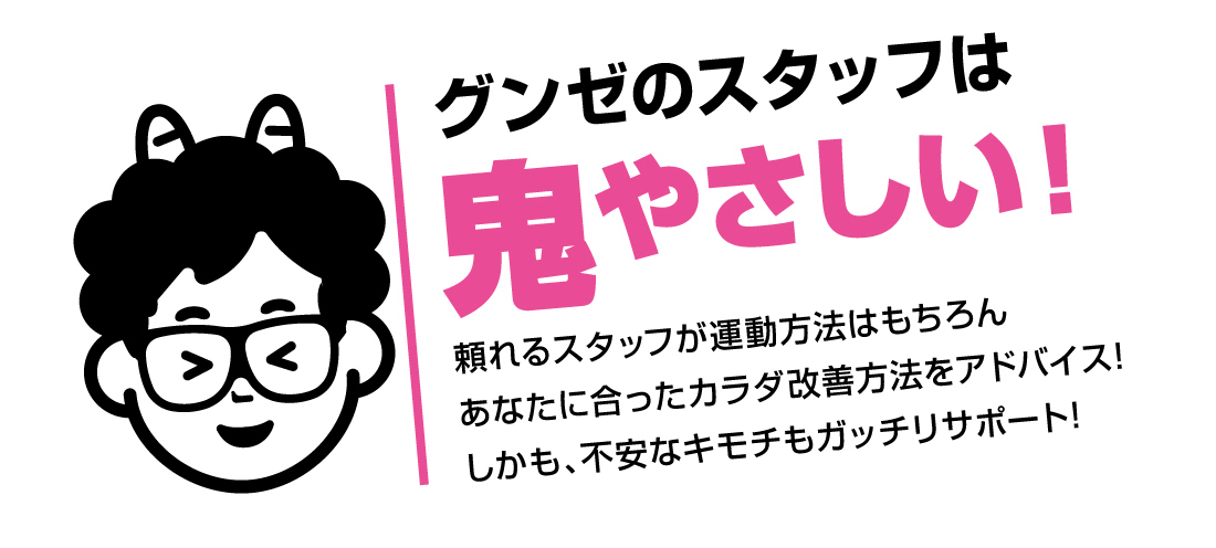 グンゼのスタッフは鬼やさしい！頼れるスタッフが運動方法はもちろんあなたに合ったカラダ改善方法をアドバイス!しかも、不安なキモチもガッチリサポート!