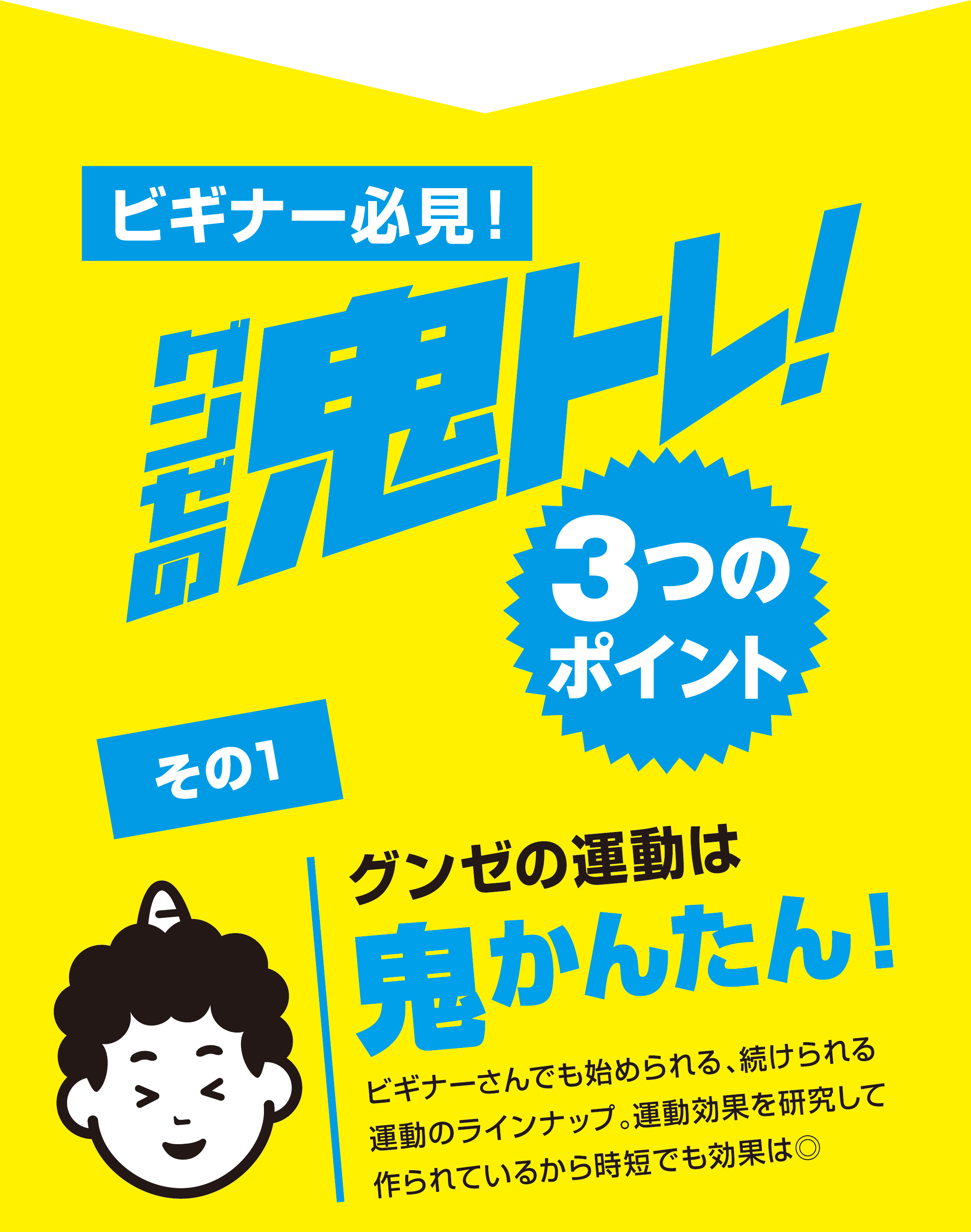 ビギナー必見！グンゼの鬼トレ！3つのポイント！ その1 グンゼの運動は鬼かんたん！ビギナーさんでも始められる、続けられる運動のラインナップ。運動効果を研究して作られているから時短でも効果は◎