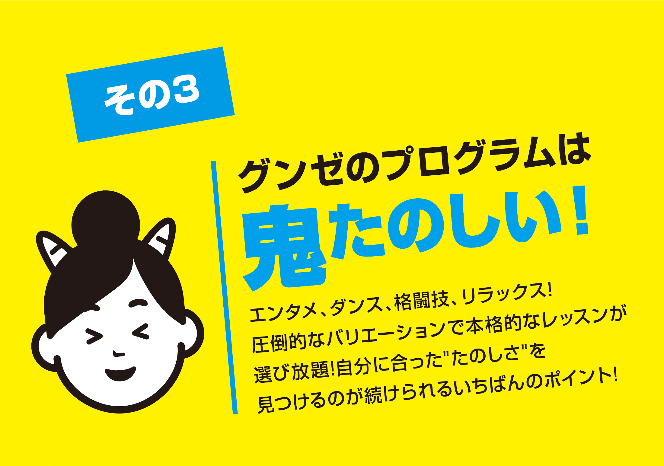 その3 グンゼのプログラムは鬼たのしい！エンタメ、ダンス、格闘技、リラックス!圧倒的なバリエーションで本格的なレッスンが選び放題!自分に合った「たのしさ」を見つけるのが続けられるいちばんのポイント!