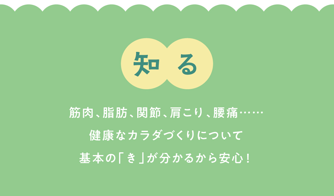 知る　筋肉、脂肪、関節、肩こり、腰痛……健康なカラダづくりについて基本の「き」が分かるから安心！