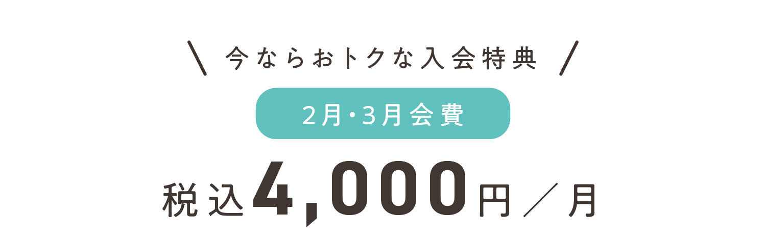 今ならおトクな入会特典 2月・3月会費 税込4,000円／月