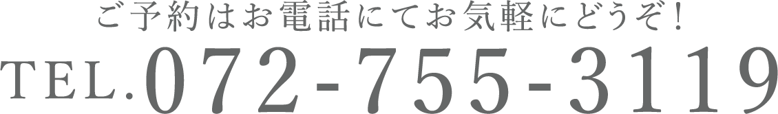 ご予約はお電話にてお気軽にどうぞ！TEL.072-755-3119