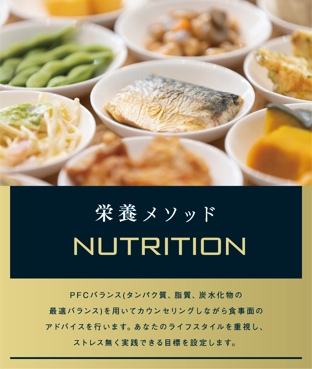 栄養メソッド NUTRITION PFCバランス(タンパク質、脂質、炭水化物の最適バランス)を用いてカウンセリングしながら食事面のアドバイスを行います。あなたのライフスタイルを重視し、ストレス無く実践できる目標を設定します。