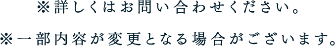 ※詳しくはお問い合わせください。 ※一部内容が変更となる場合がございます。