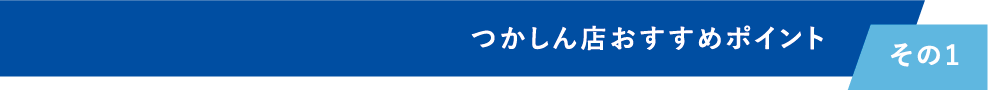 つかしん店おすすめポイント その1