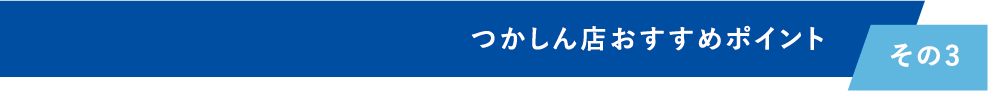 つかしん店おすすめポイント その3