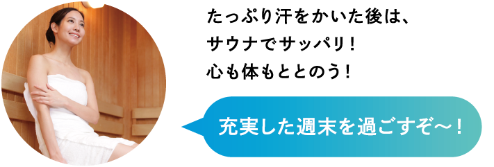 たっぷり汗をかいた後は、サウナでサッパリ！心も体もととのう！