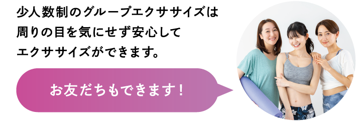 少人数制のグループエクササイズは周りの目を気にせず安心してエクササイズができます。