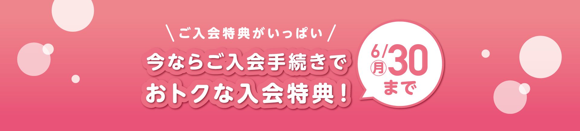 今ならご入会手続きでおトクな入会特典！