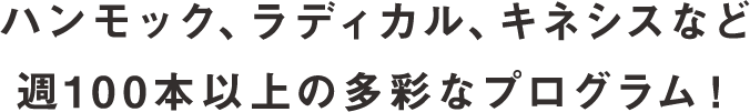 ハンモック、ラディカル、キネシスなど 週100本以上の多彩なプログラム！