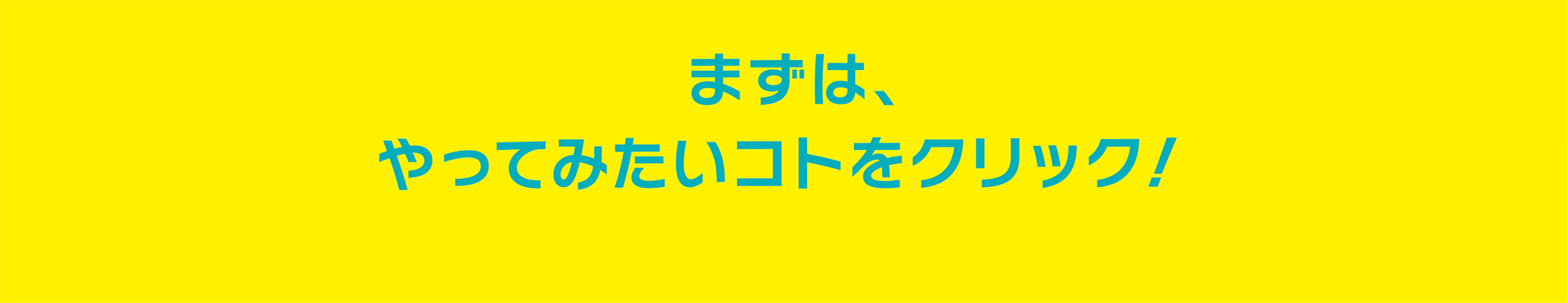 まずは、やってみたいコトをクリック！