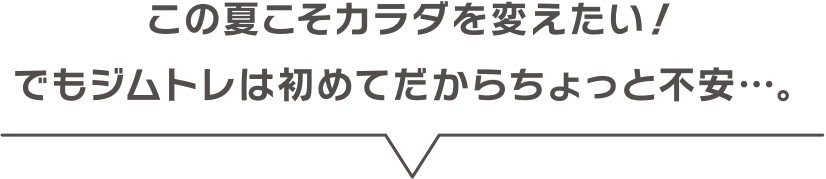 この夏こそカラダを変えたい！でもジムトレは初めてだからちょっと不安・・・。