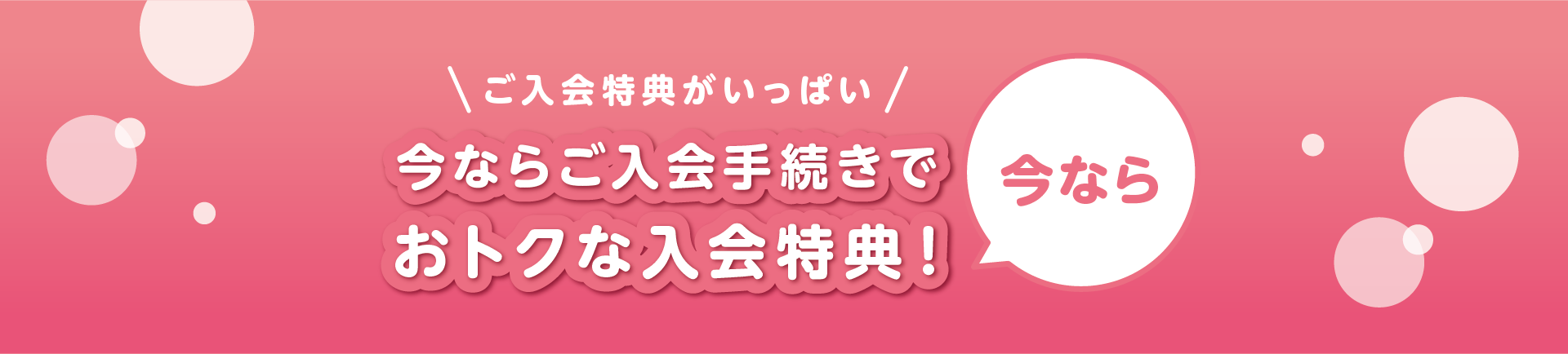 今ならご入会手続きでおトクな入会特典！