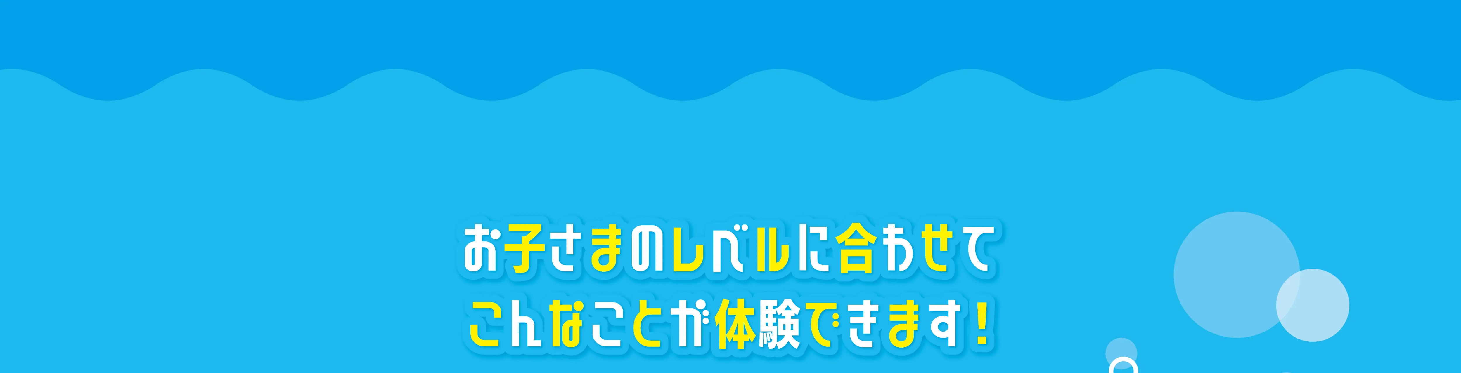 キービジュアルお子さまのレベルに合わせてこんなことが体験できます！