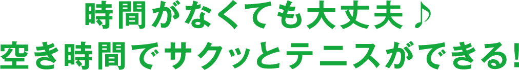 時間がなくても大丈夫 空き時間でサクッとテニスができる！