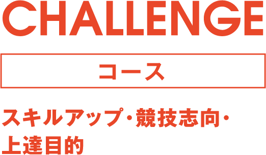 CHALLENGEコース スキルアップ･競技志向･上達目的